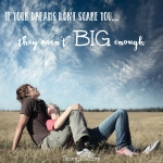 <p>If your dreams don't scare you they aren't big enough! #dream</p>