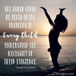 <p>The world could be fixed of its problems if every child understood the necessity of their existence!</p>