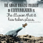 the biggest problem in communication is the illusion that it has taken place