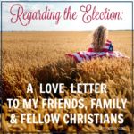 regarding the election a love letter to my friends, family, and fellow christians